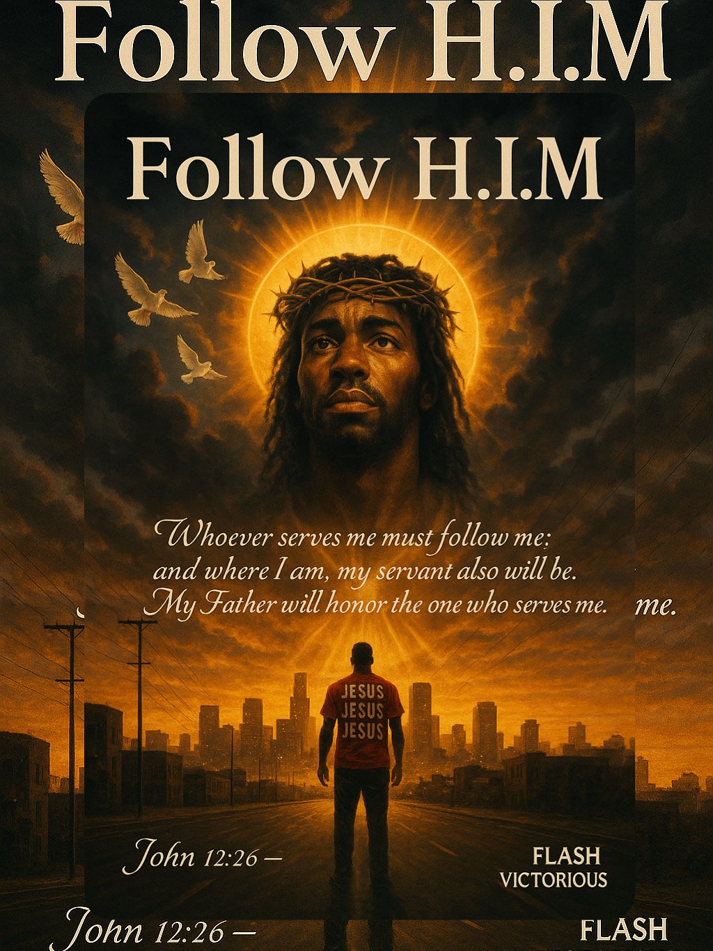 A digital artwork depicting a man with a halo over his head, surrounded by clouds and flying doves, looking upward. In front of him, a person wearing a red t-shirt with the word 'JESUS' written three times, stands facing a city skyline at sunset. The image contains a Bible quote from John 12:26 and the words 'Follow H.I.M' and 'Follow H.I.M' at the top, with the words 'FLASH VICTORIOUS' at the bottom.