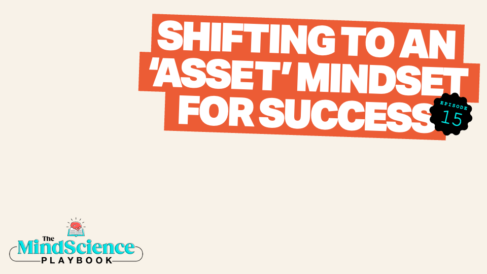 EPISODE 15: Shifting to an ‘Asset’ Mindset For Success