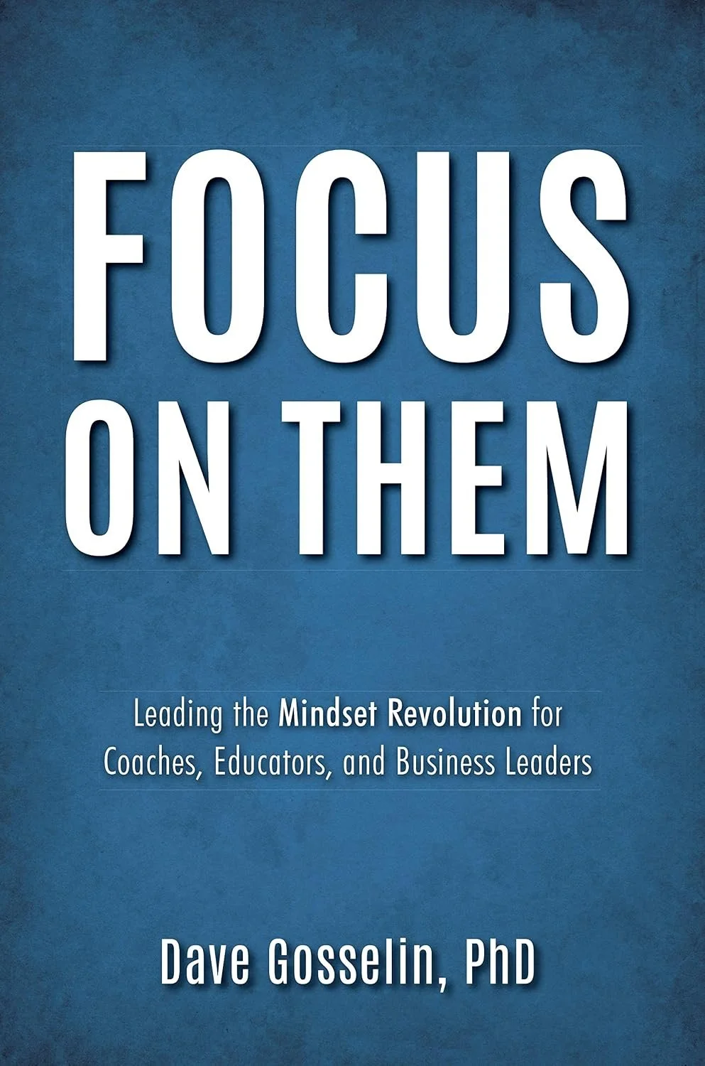 Book cover titled "Focus on Them" by Dave Gosselin, PhD, with subtitle "Leading the Mindset Revolution for Coaches, Educators, and Business Leaders" against a blue textured background.