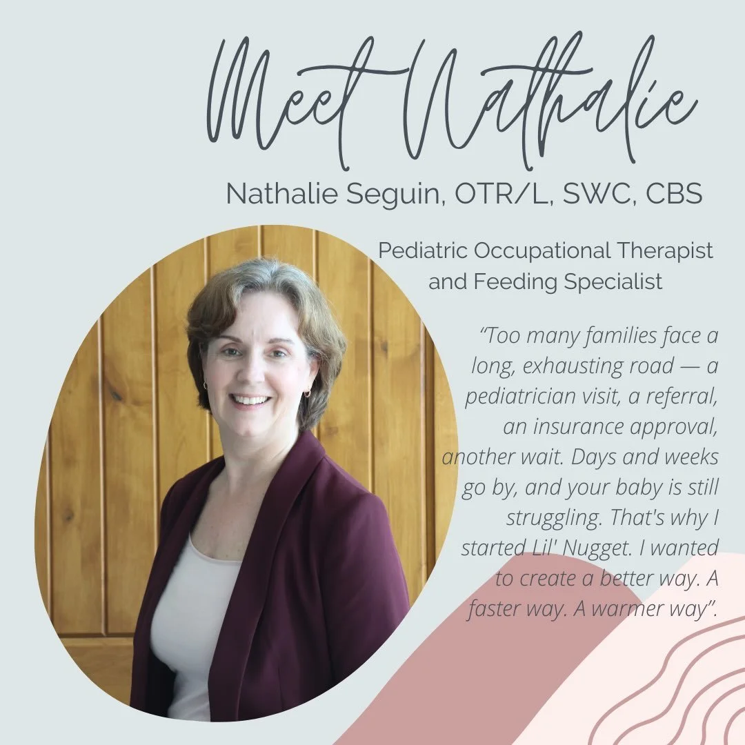 Hi and Welcome! 
I&rsquo;m Nathalie, and I&rsquo;ve spent over  30 years as an occupational therapist-with more than 15 years dedicated to pediatric feeding. I hold an Advanced Practice in Swallowing Assessment, Evaluation and Intervention from the C