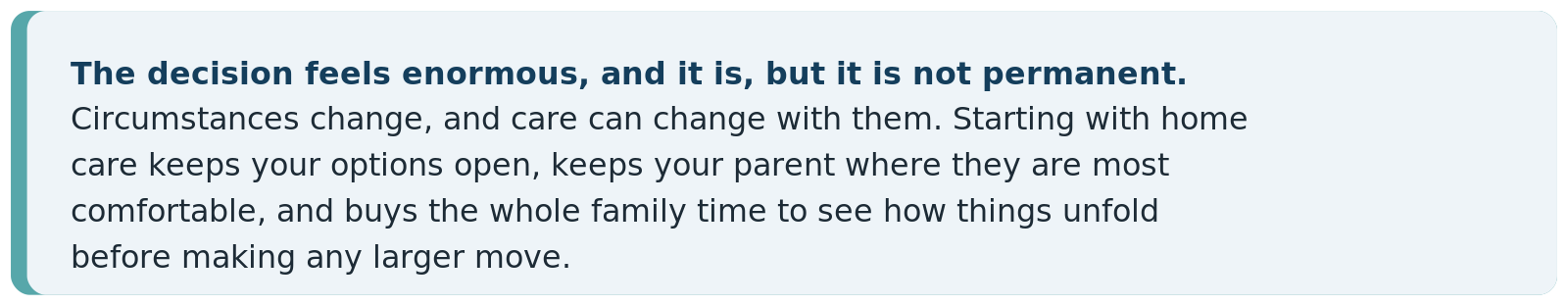 The decision feels enormous, but it is not permanent. Starting with home care keeps your options open and buys the family time.