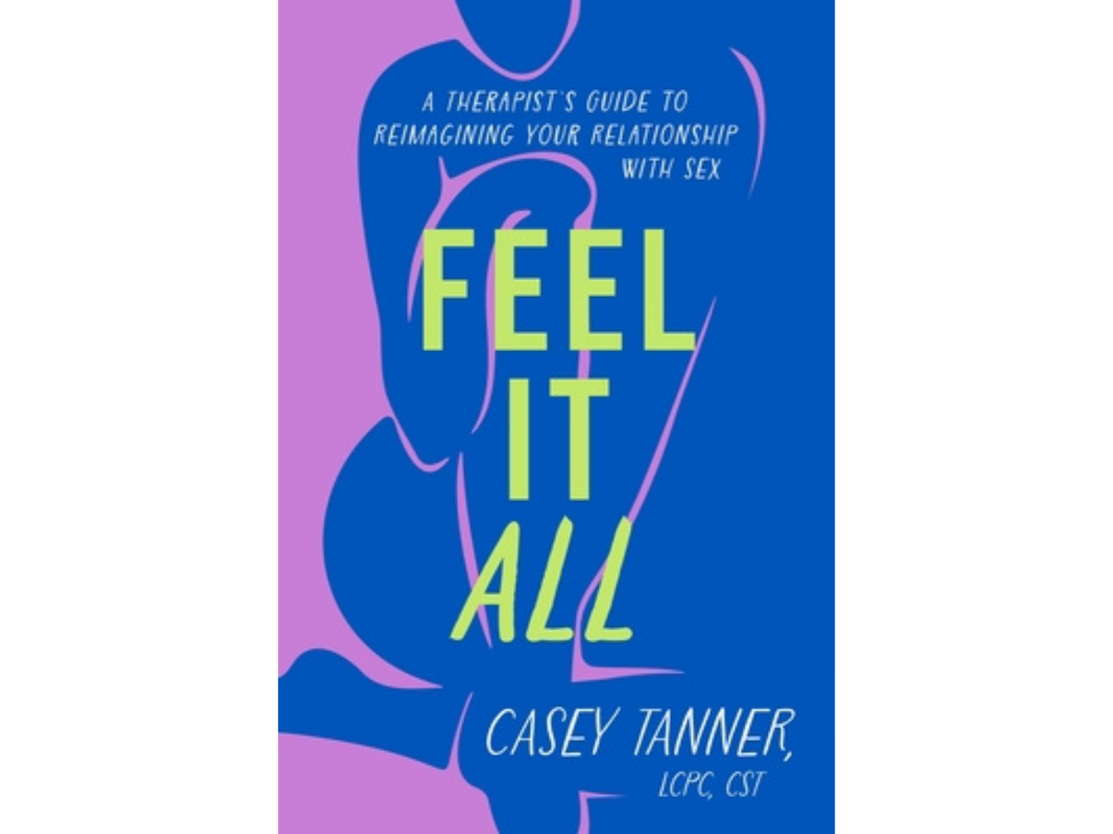 Feel It All: A Therapist’s Guide to Reimagining Your Relationship with Sex