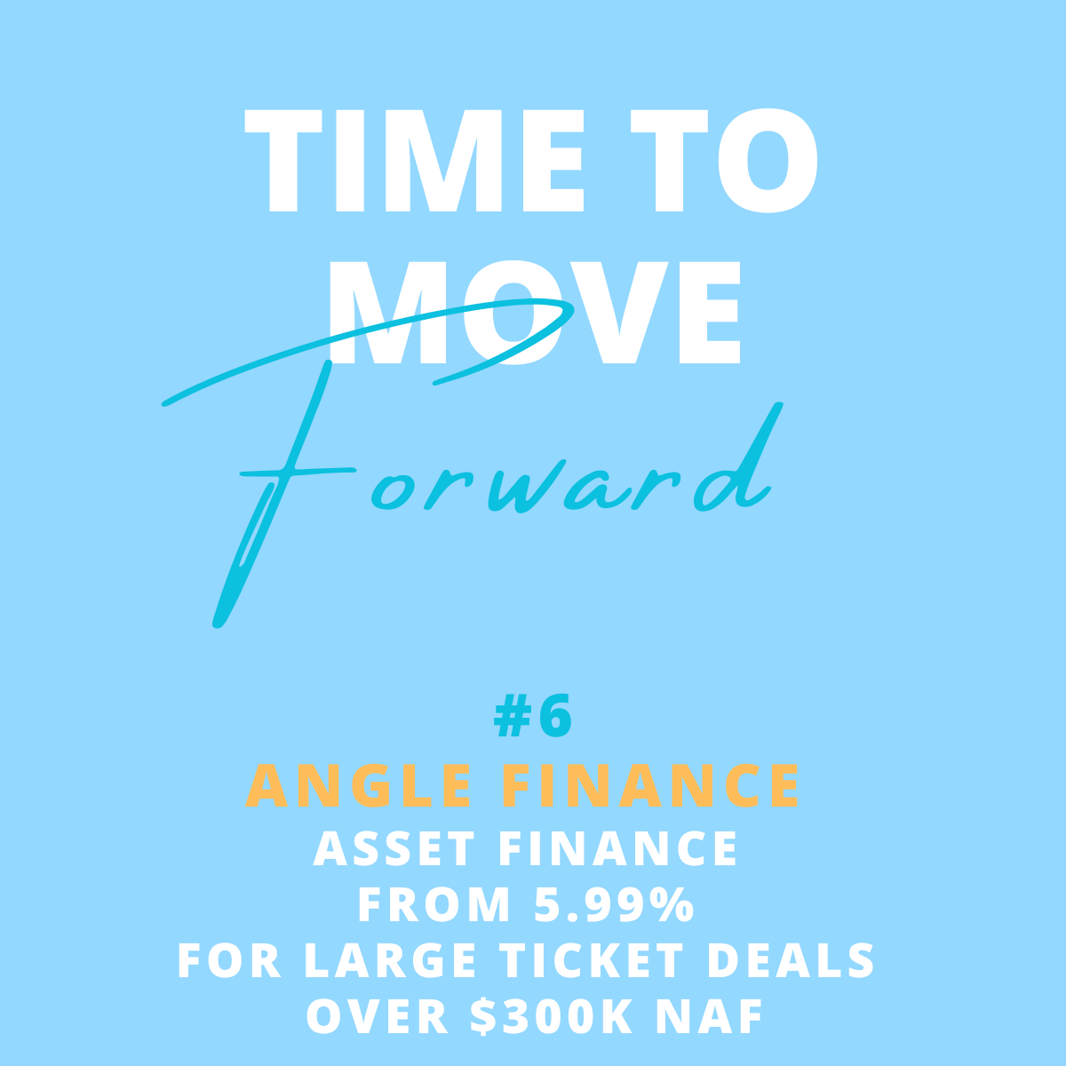 Blue promotional poster with white and orange text reading 'Time to Move Forward #6 Angle Finance Asset Finance from 5.99% for large ticket deals over $300K NAF'.