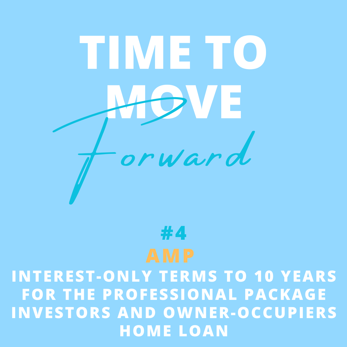 A blue background with white, yellow, and teal text that reads: "Time to Move Forward #4 AMP Interest-only terms to 10 years for the professional package investor and owner-occupiers home loan."