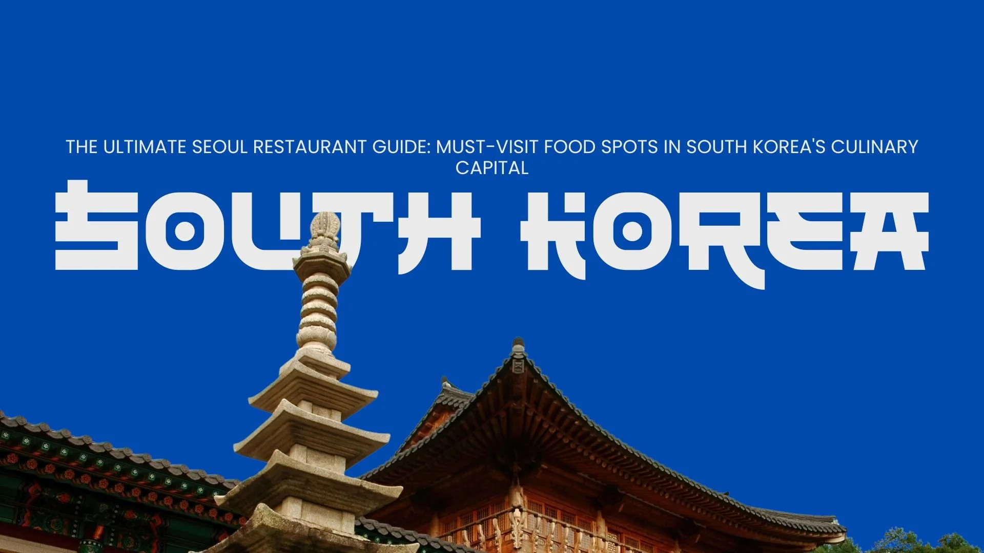 The Ultimate Seoul Restaurant Guide: Must-Visit Food Spots in South Korea's Culinary Capital
