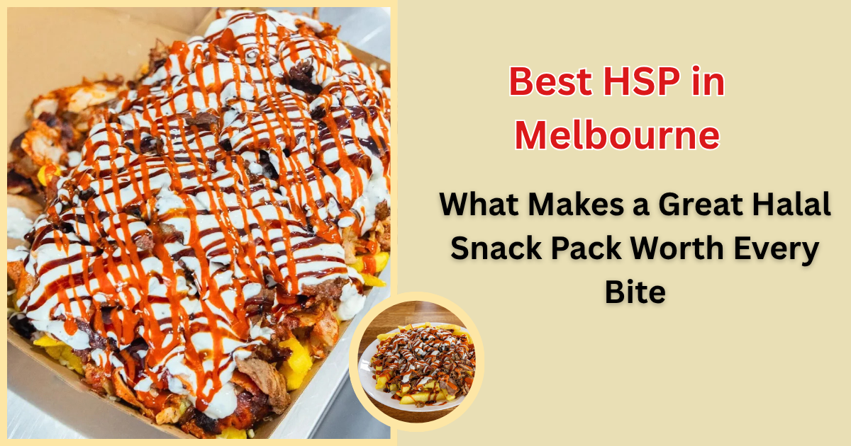 Best HSP in Melbourne: What Makes a Great Halal Snack Pack Worth Every Bite