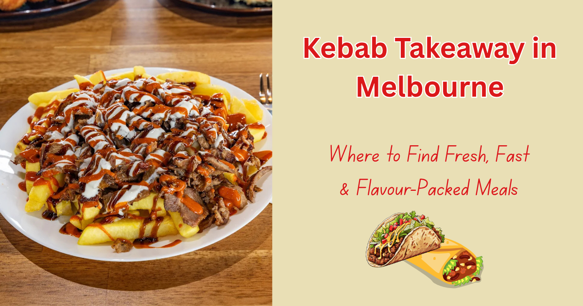 Kebab Takeaway in Melbourne: Where to Find Fresh, Fast &amp; Flavour-Packed Meals
