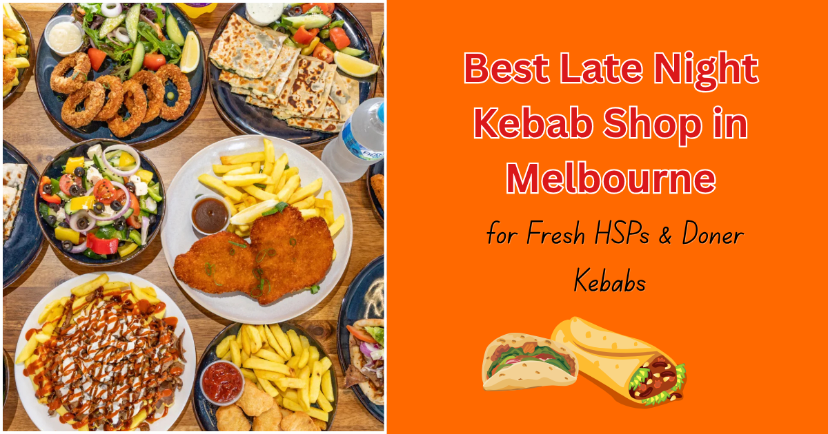 Best Late Night Kebab Shop in Melbourne for Fresh HSPs &amp; Doner Kebabs