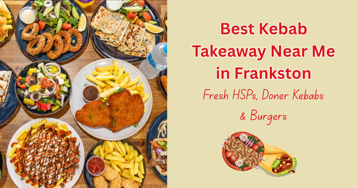 Best Kebab Takeaway Near Me in Frankston: Fresh HSPs, Doner Kebabs &amp; Burgers