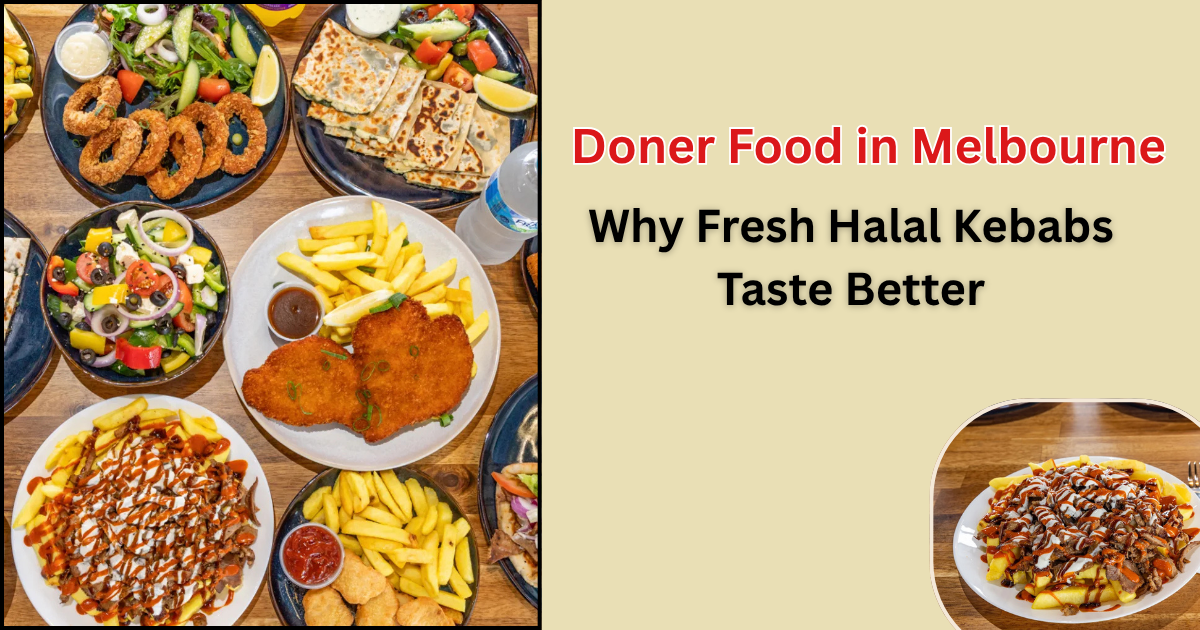 Doner Food in Melbourne: Why Fresh Halal Kebabs Taste Better