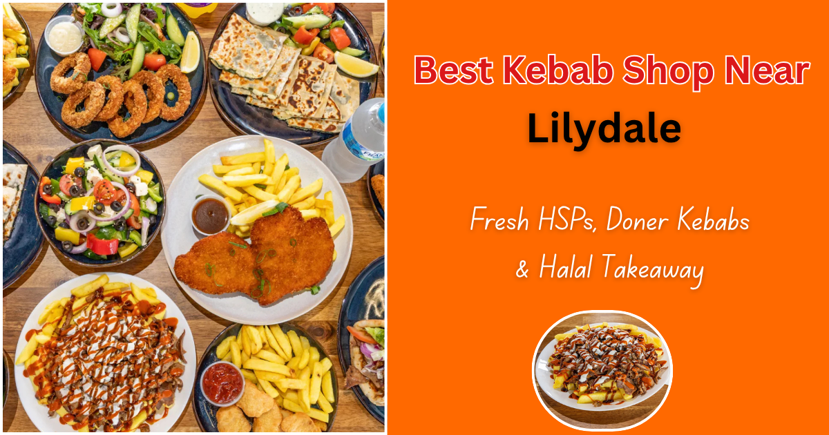 Best Kebab Shop Near Lilydale: Fresh HSPs, Doner Kebabs &amp; Halal Takeaway