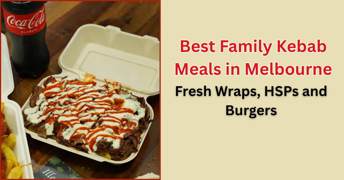 Best Family Kebab Meals in Melbourne: Fresh Wraps, HSPs and Burgers