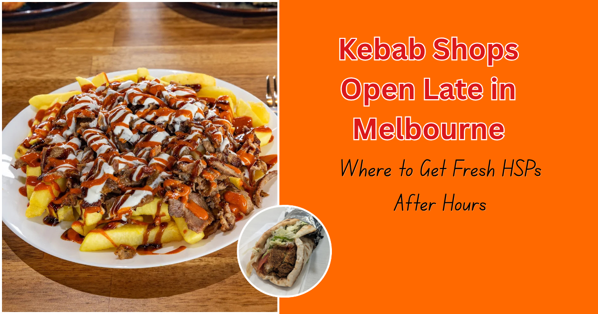 Kebab Shops Open Late in Melbourne: Where to Get Fresh HSPs After Hours