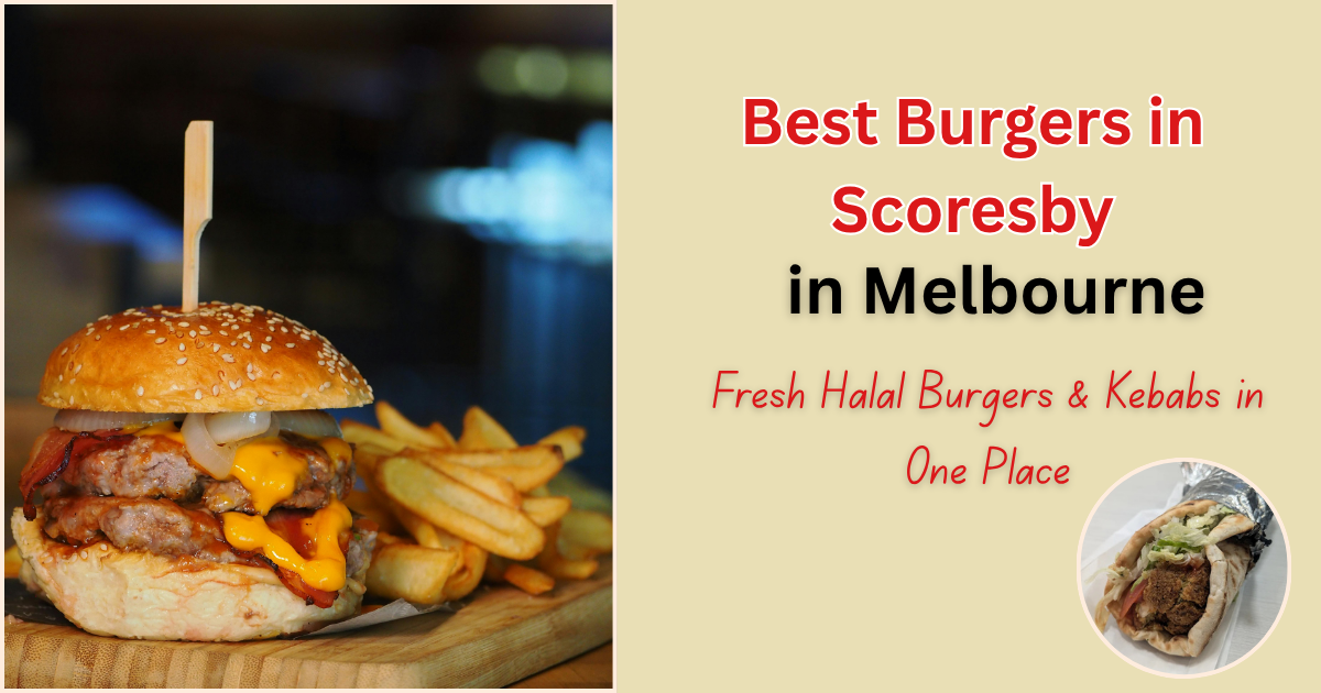 Best Burgers in Scoresby: Fresh Halal Burgers &amp; Kebabs in One Place