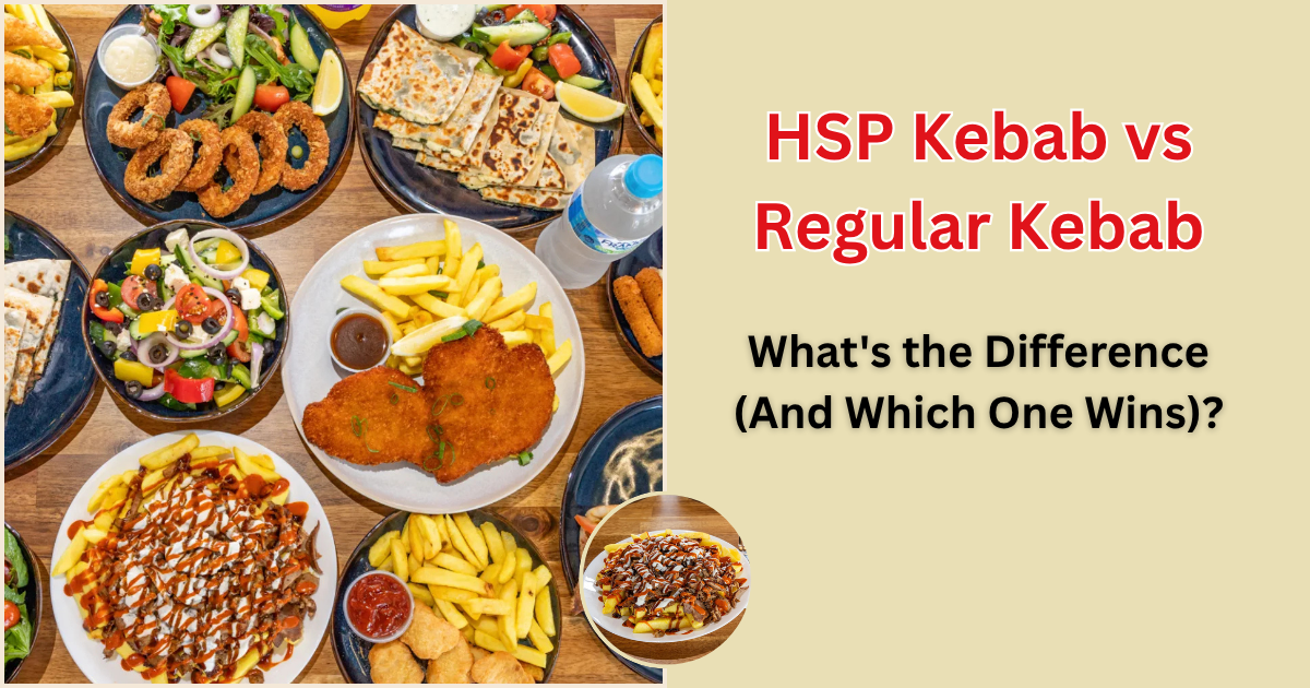 HSP Kebab vs Regular Kebab: What's the Difference (And Which One Wins)?