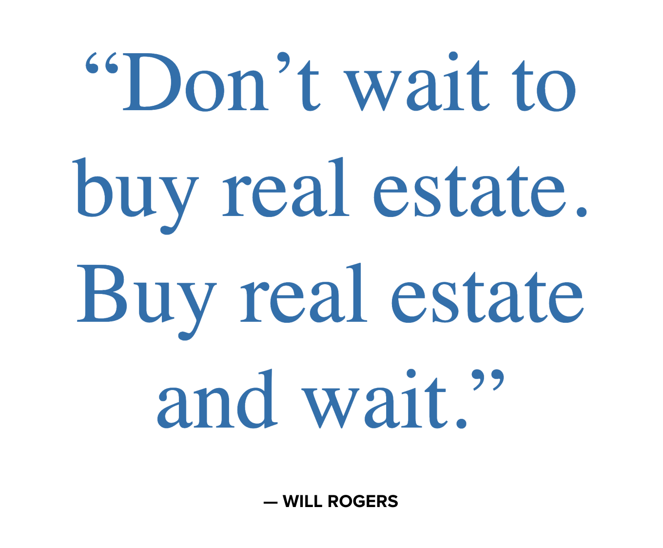 Quote by Will Rogers: "Don’t wait to buy real estate. Buy real estate and wait." in blue text on a white background, with the author's name at the bottom.