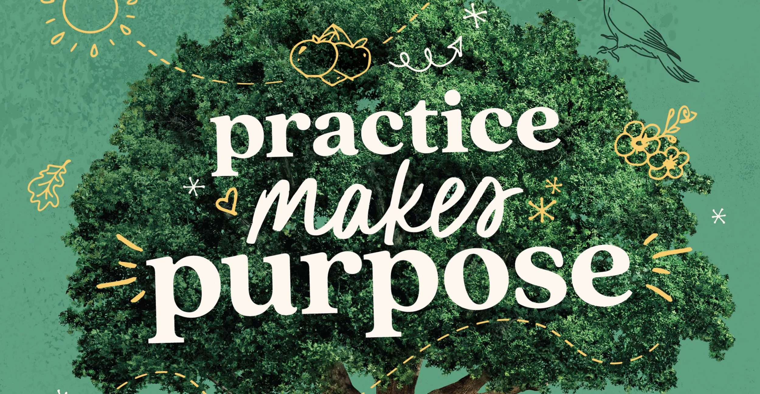 An image with a large green tree in the background, overlaid with text that reads 'practice makes our purpose,' surrounded by sketches of a sun, clouds, leaves, a bird, and decorative lines in white and yellow