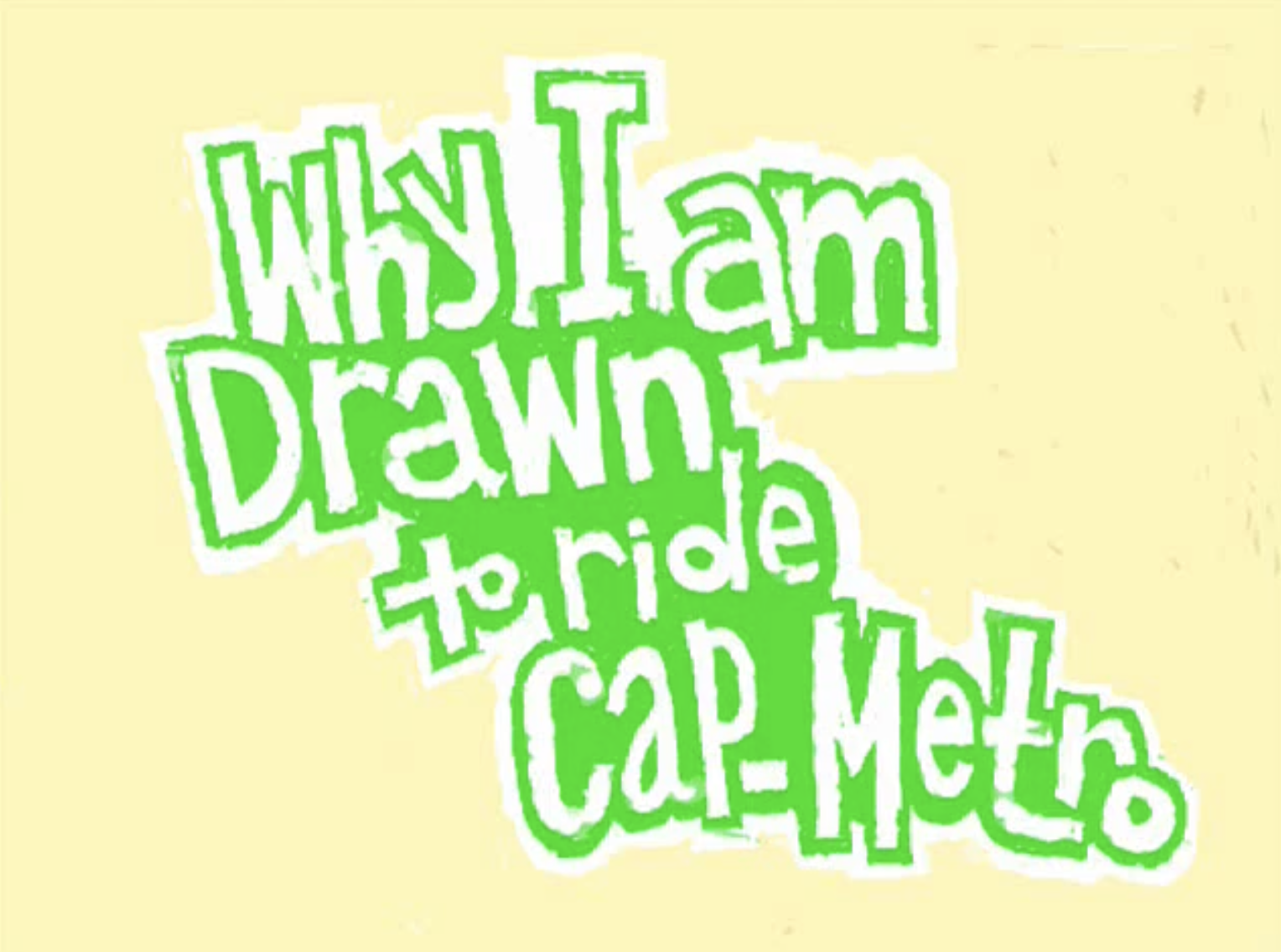 "Why I Am Drawn to Ride Cap Metro"—one of the winning entries in the i-Ride campaign's "Tell Us Why They Ride" contest. Made entirely on the bus (142 Metric Flyer, 21 Enfield), drawn frame-by-frame on a Nintendo DS using the COLORS! app, then edited 
