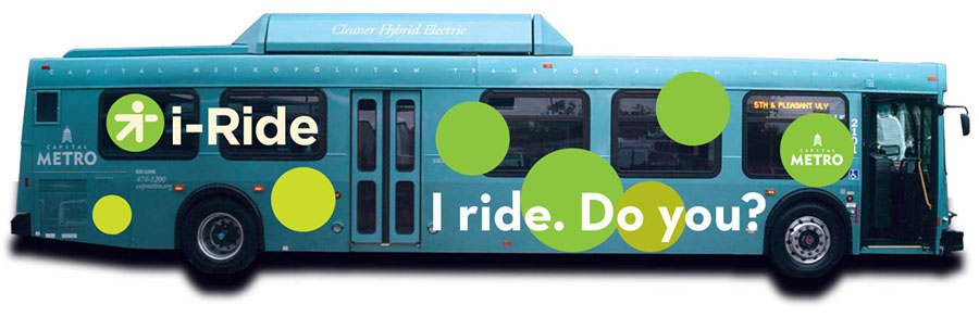 i-Ride bus wrap: 'I ride. Do you?'
The i-Ride campaign called on riders themselves to promote the merits of public transportation and revolved around rider-submitted testimonials touting the benefits and features of CapMetro services. 