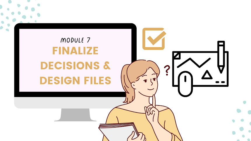 An illustration of a woman holding a notebook, with a computer screen displaying 'Module 7 Finalize Decisions & Design Files', and icons related to charts, checkmarks, and design tools.