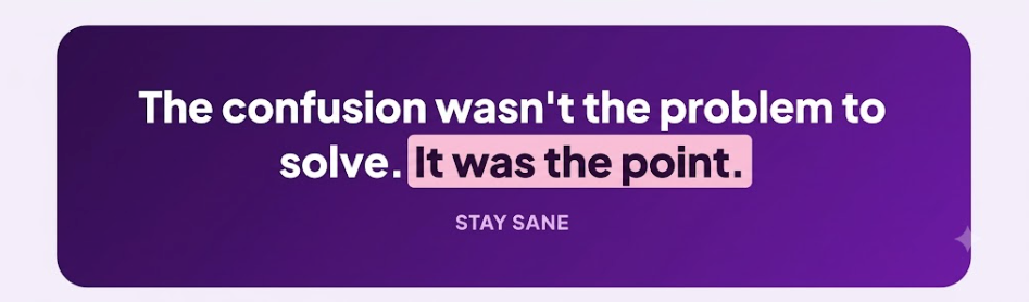 Quote card: The confusion wasn't the problem to solve. It was the point.