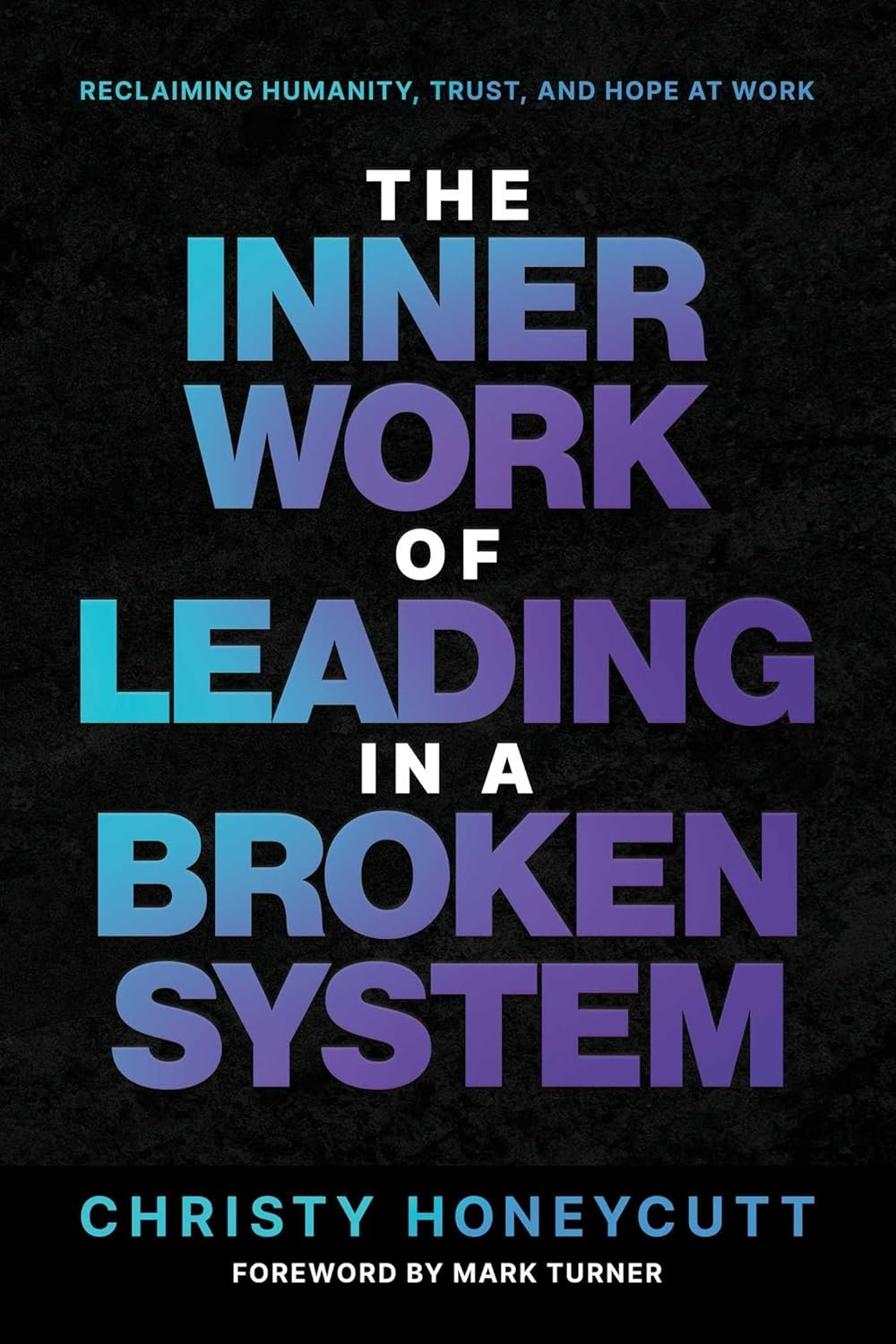 Book cover with black background, blue and purple gradient text that reads 'Reclaiming Humanity, Trust, and Hope at Work, The Inner Work of Leading in a Broken System' by Christy Honeycutt, with a foreword by Mark Turner.