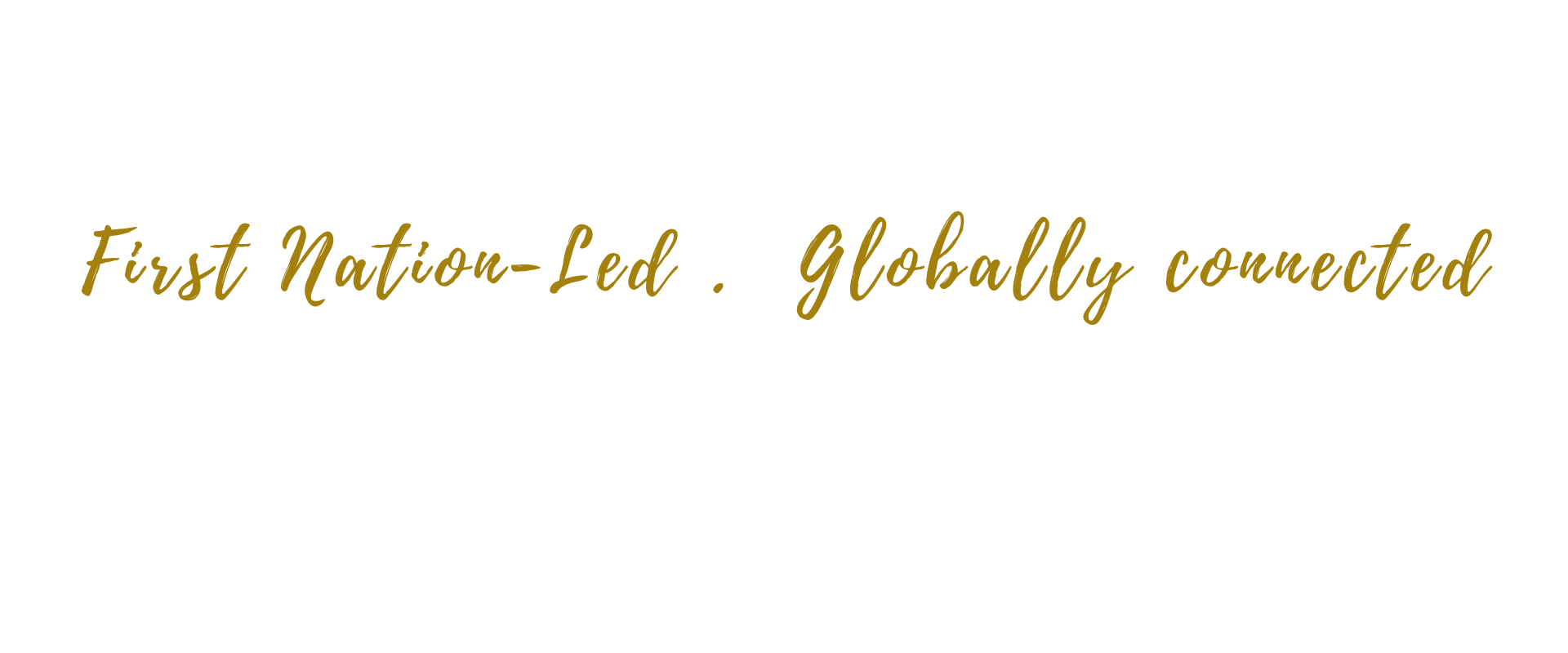 A black background with gold cursive text that says "First Nation-Led. Globally connected."