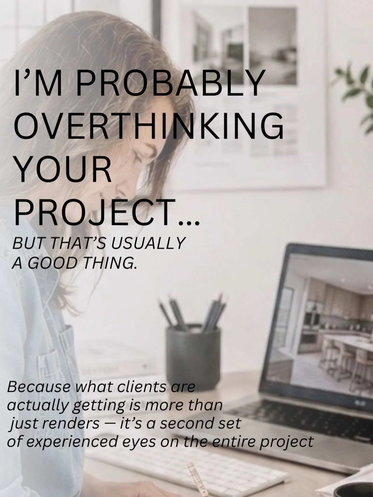 I&rsquo;m probably overthinking your project&hellip;
but that&rsquo;s usually a good thing.

Because what clients are actually getting is more than just renders &mdash; it&rsquo;s a second set of experienced eyes on the entire project 👀

&bull; An e