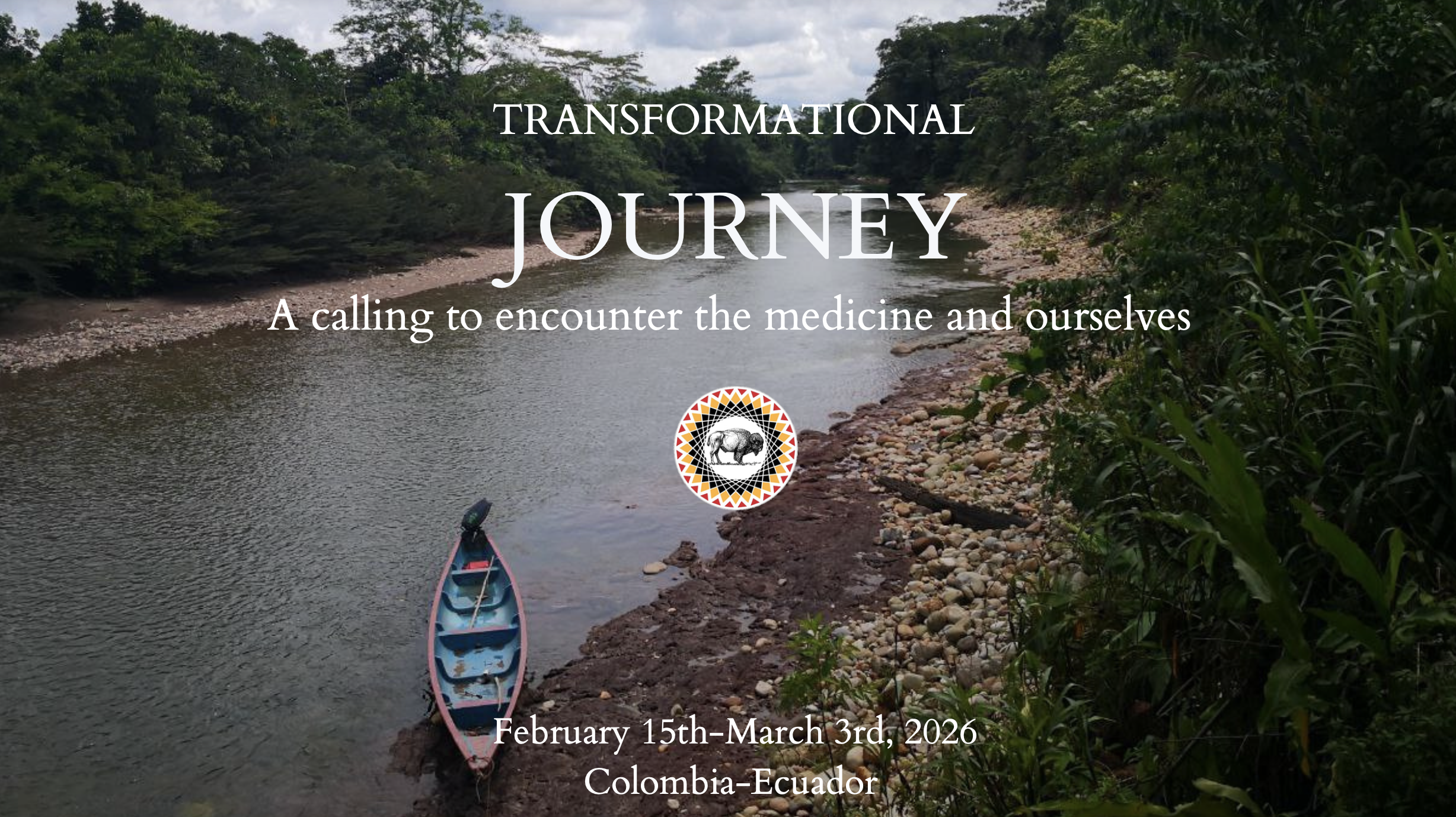 A river with surrounding greenery and a boat docked on the rocky shore, overlaid with the text 'Transformational Journey: A calling to encounter the medicine and ourselves, February 15th-March 3rd, 2026, Colombia-Ecuador' and a circular logo featuring a buffalo and colorful patterns.