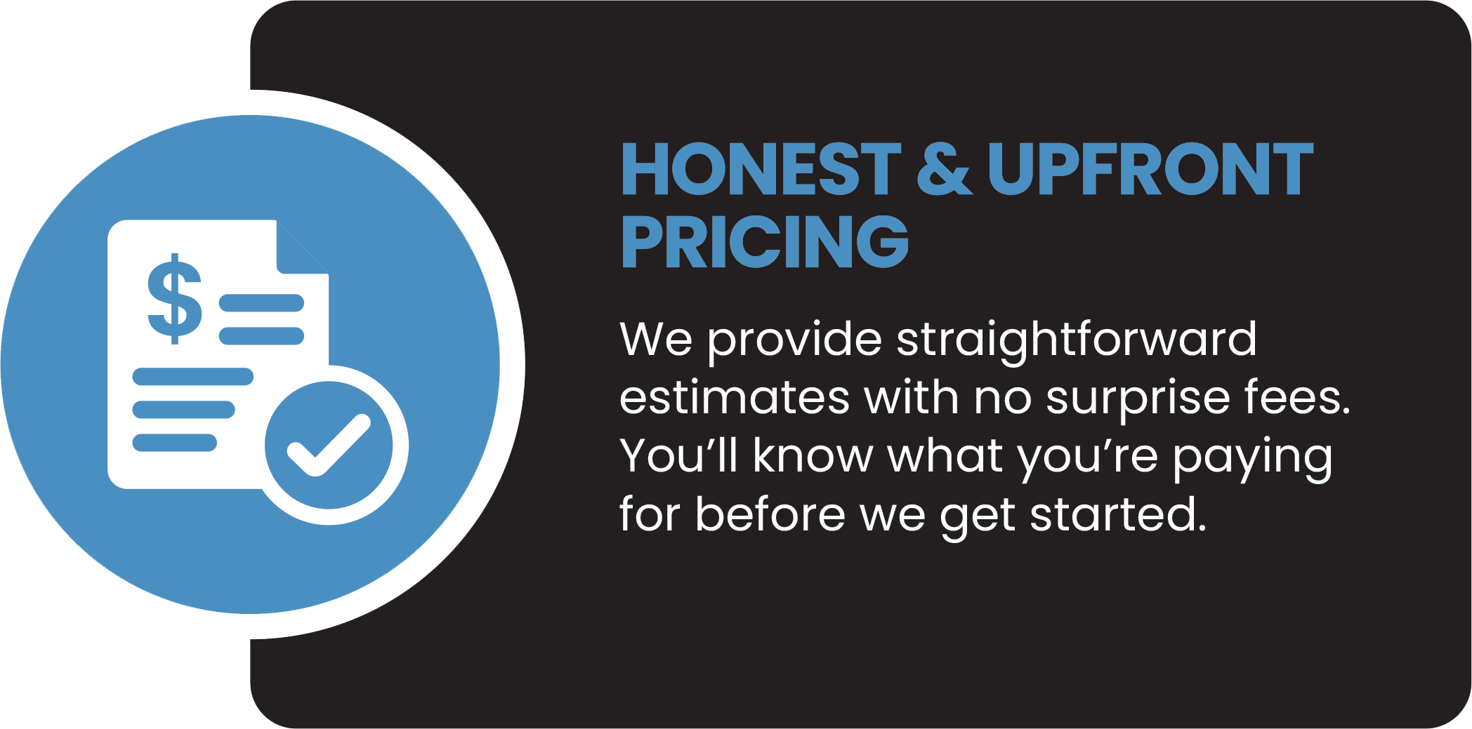 Icon of a receipt with a dollar sign and a check mark. Text on the image states "Honest & upfront pricing. We provide straightforward estimates with no surprise fees. You’ll know what you’re paying for before we get started."