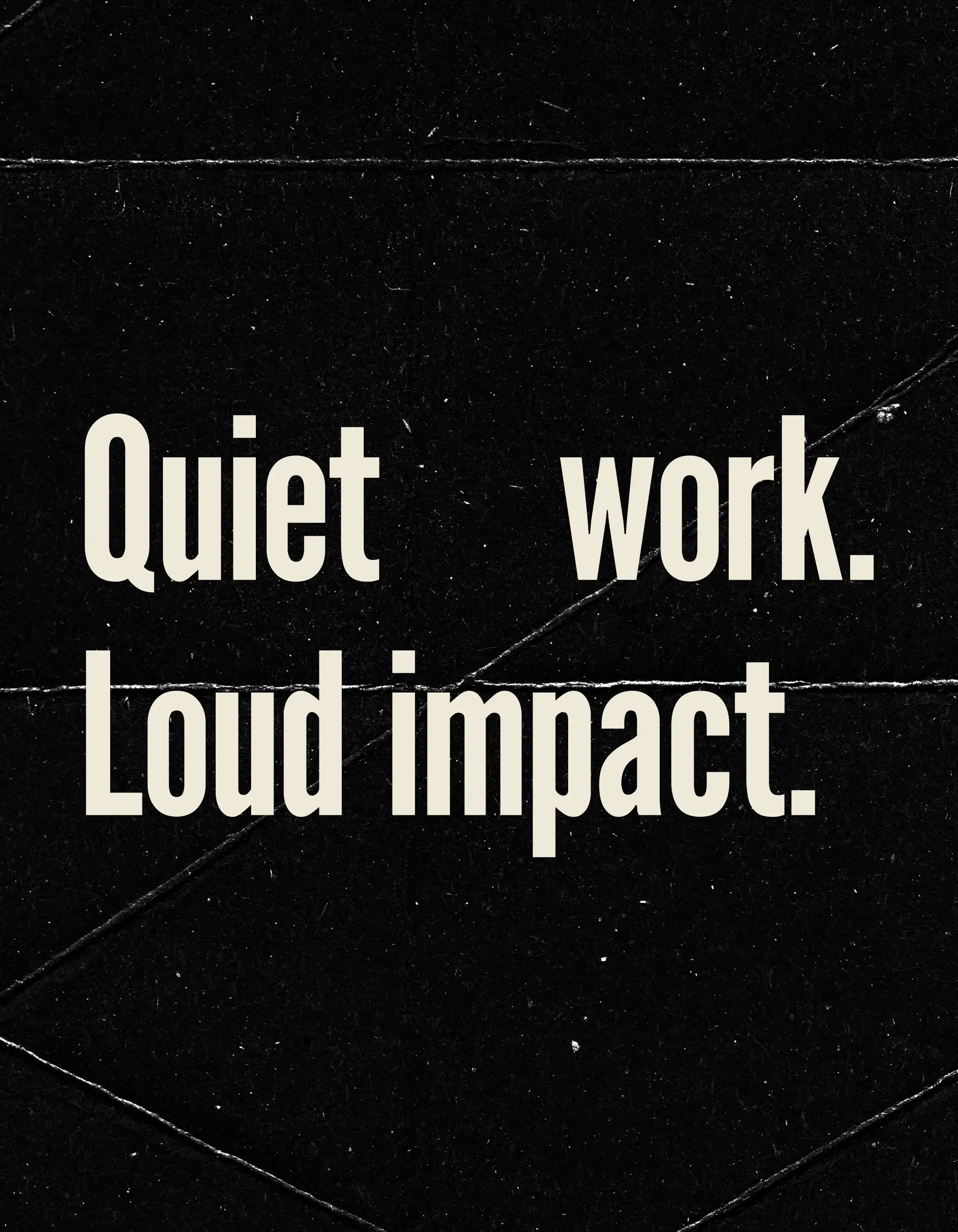 Black background with faint texture and a diagonal line, with white text that reads 'Quiet work. Loud impact.'