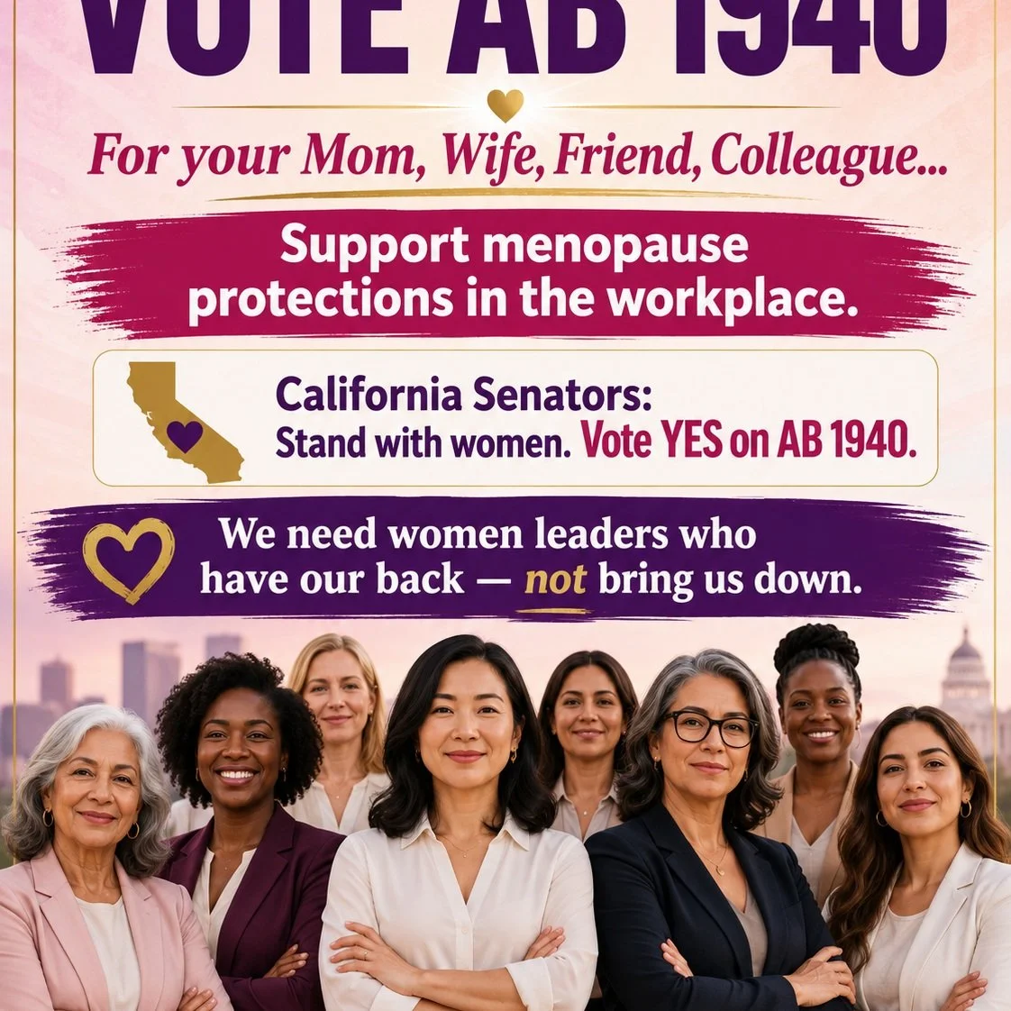 Vote YES on AB 1940.

Menopause should never cost a woman her job, promotion, income, or dignity. AB 1940 would make clear that workers experiencing perimenopause, menopause, and postmenopause are protected from workplace discrimination.

Yet the Cal