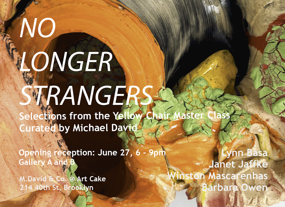 Text overlay on an artistic, colorful background of various painted and textured objects, reading 'No Longer Strangers, Selections from the Yellow Chair Master Class, Curated by Michael David, Opening reception: June 27, 6-9 pm, Gallery A and B, M. David & Co., 214 40th St, Brooklyn, Lynn Basa, Janet Jaffke, Winstan Mascarenhas, Barbara Owen.'