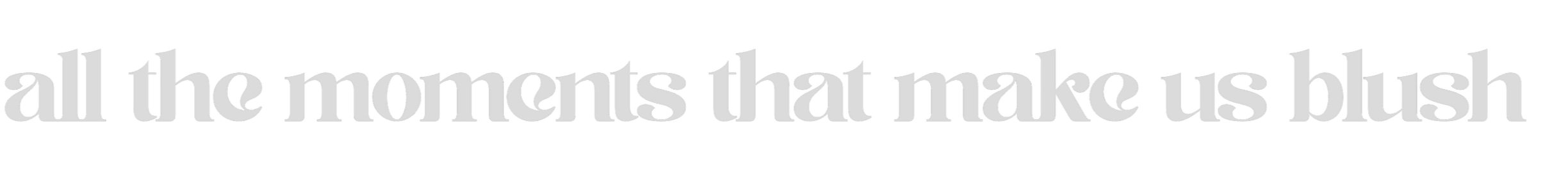 Close-up of text reading 'all the moments that make us blush' in bold, grey letters against a black background.
