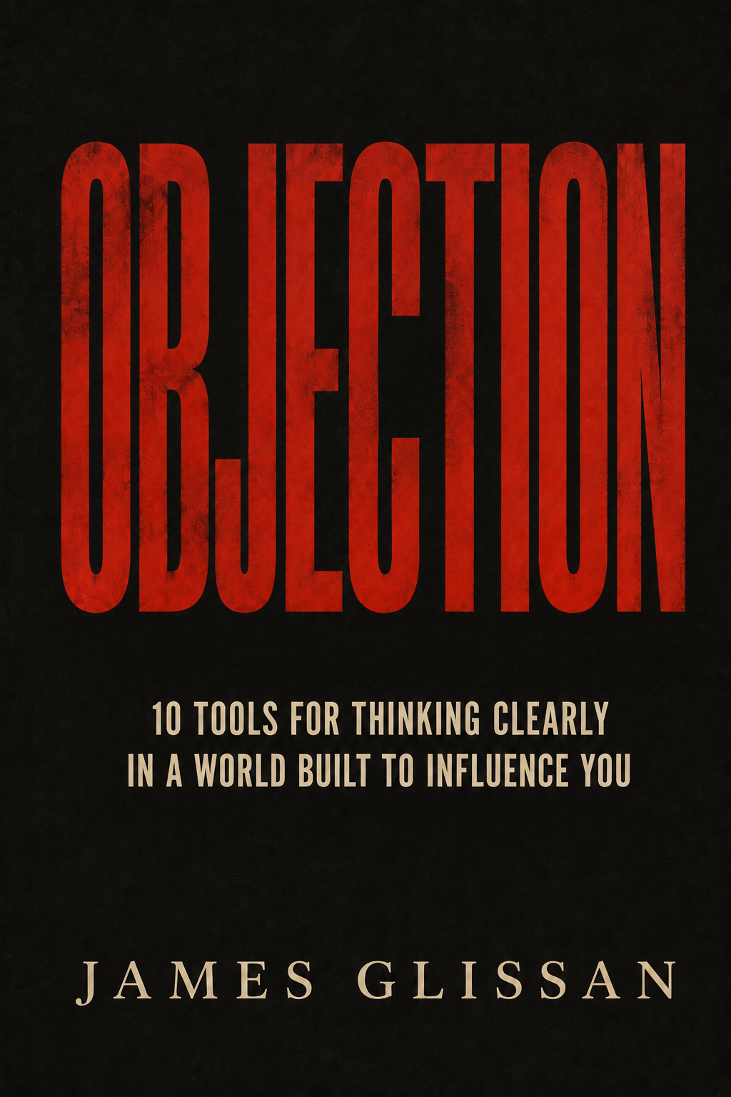 Objection: 10 Tools For Thinking Clearly In A World Built To Influence You