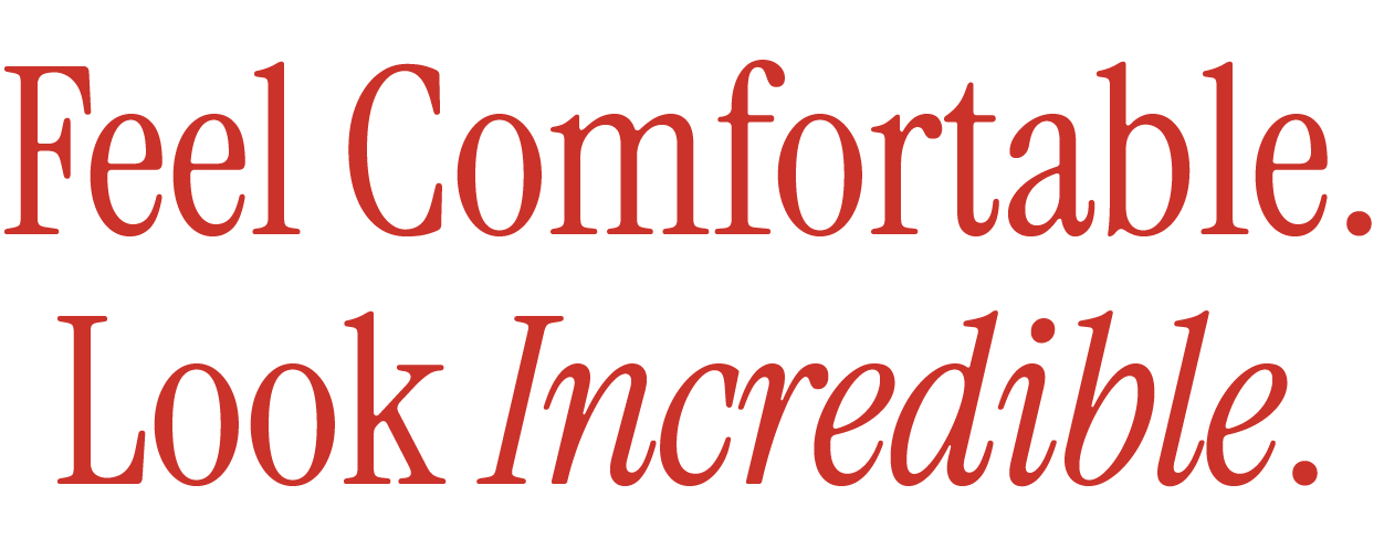 Red text on a transparent background that reads, 'Feel Comfortable. Look Incredible.', in large and italicized font.