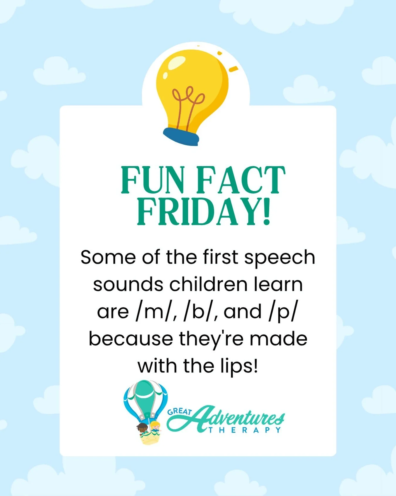 Did you know that some speech sounds are easier to learn than others? /m/, /b/, and /p/ are easy because they are made with the lips! Try playing with these sounds during every day routines:

&ldquo;MMMMMM&rdquo; when eating or cooking. 

&ldquo;Pop!