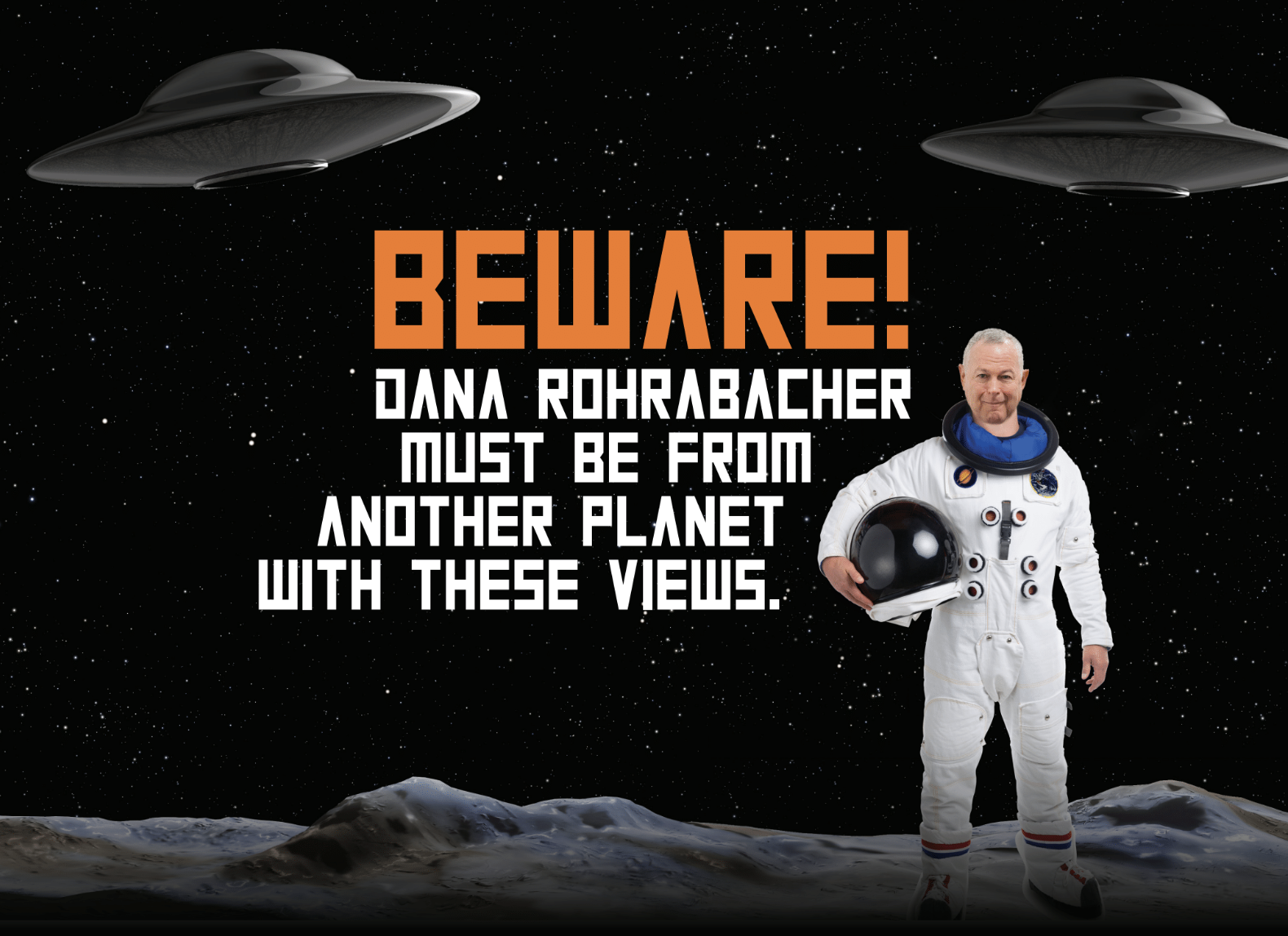 An illustration of a person dressed in an astronaut suit holding a helmet, standing on a moon-like surface with a starry sky background. There are two flying saucers and bold text that says, 'Beware! Dana Rohrabacher must be from another planet with 
