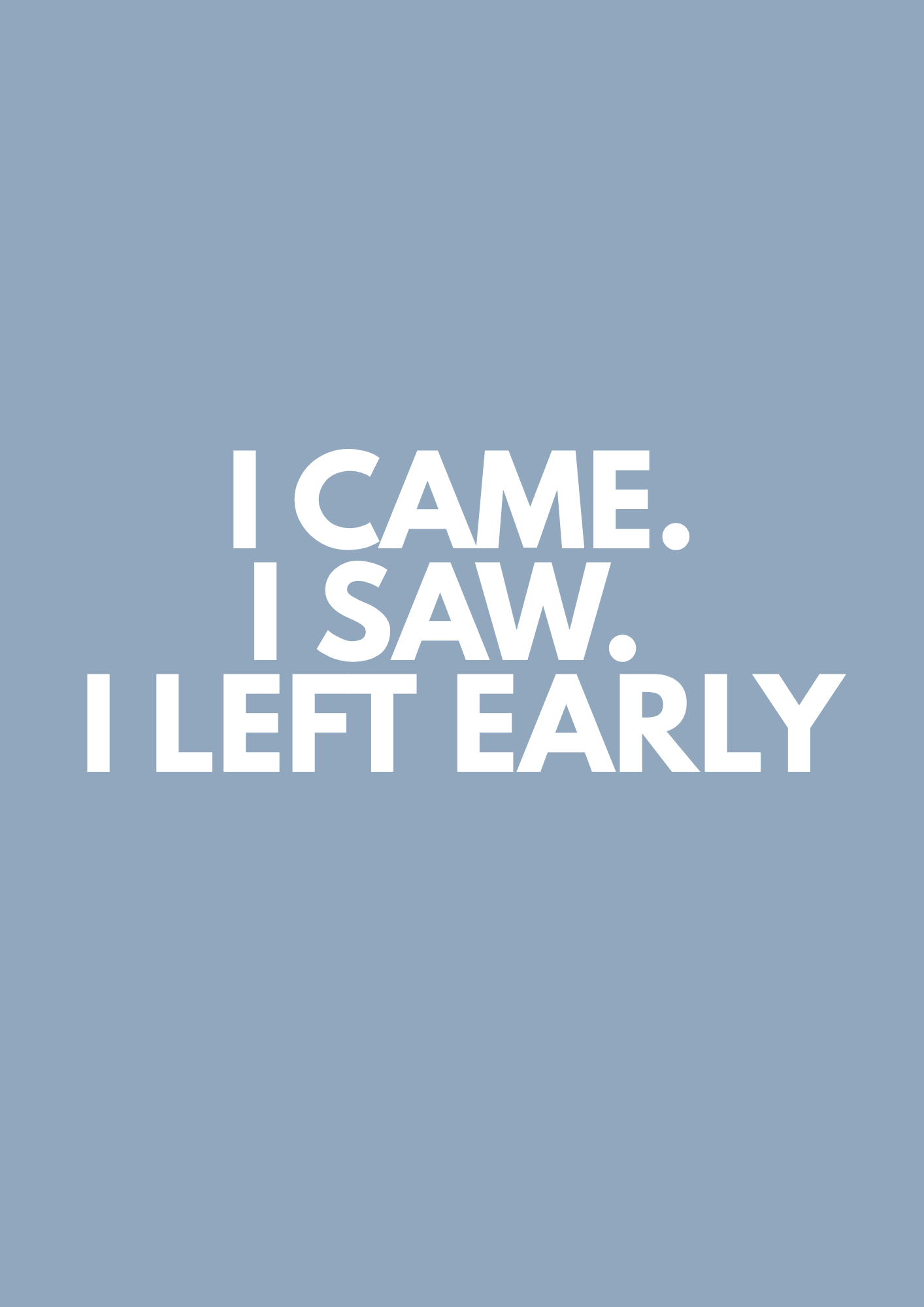 I CAME. I SAW. I LEFT EARLY.