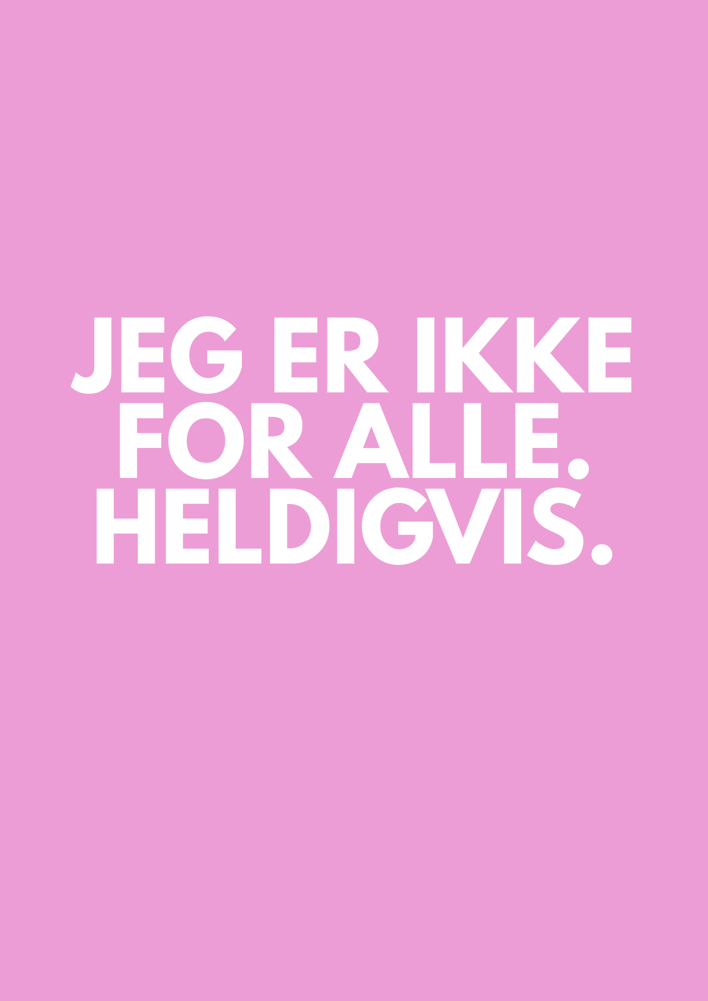 JEG ER IKKE FOR ALLE. HELDIGVIS.