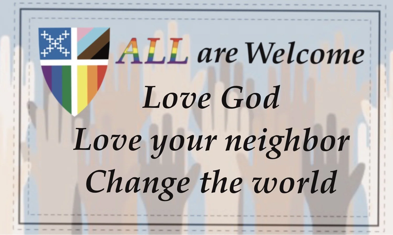 A sign with a rainbow-colored shield logo on the top left and the words 'ALL are Welcome Love God Love your neighbor Change the world' in black text over a background of raised hands.