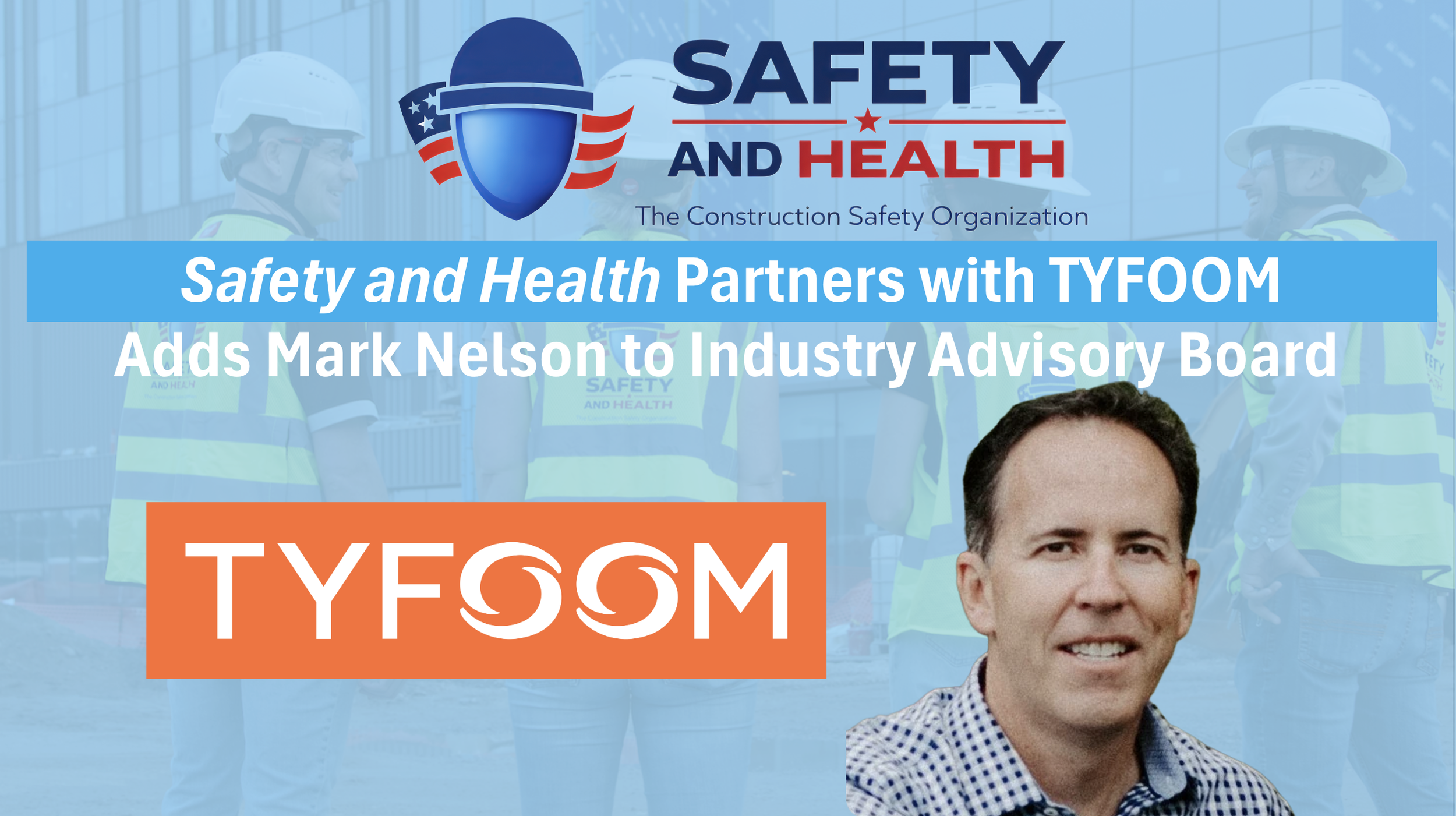 SAFETY AND HEALTH ANNOUNCES TYFOOM AS training PARTNER-MEMBER, ADDS mark nelson ON INDUSTRY ADVISORY BOARD