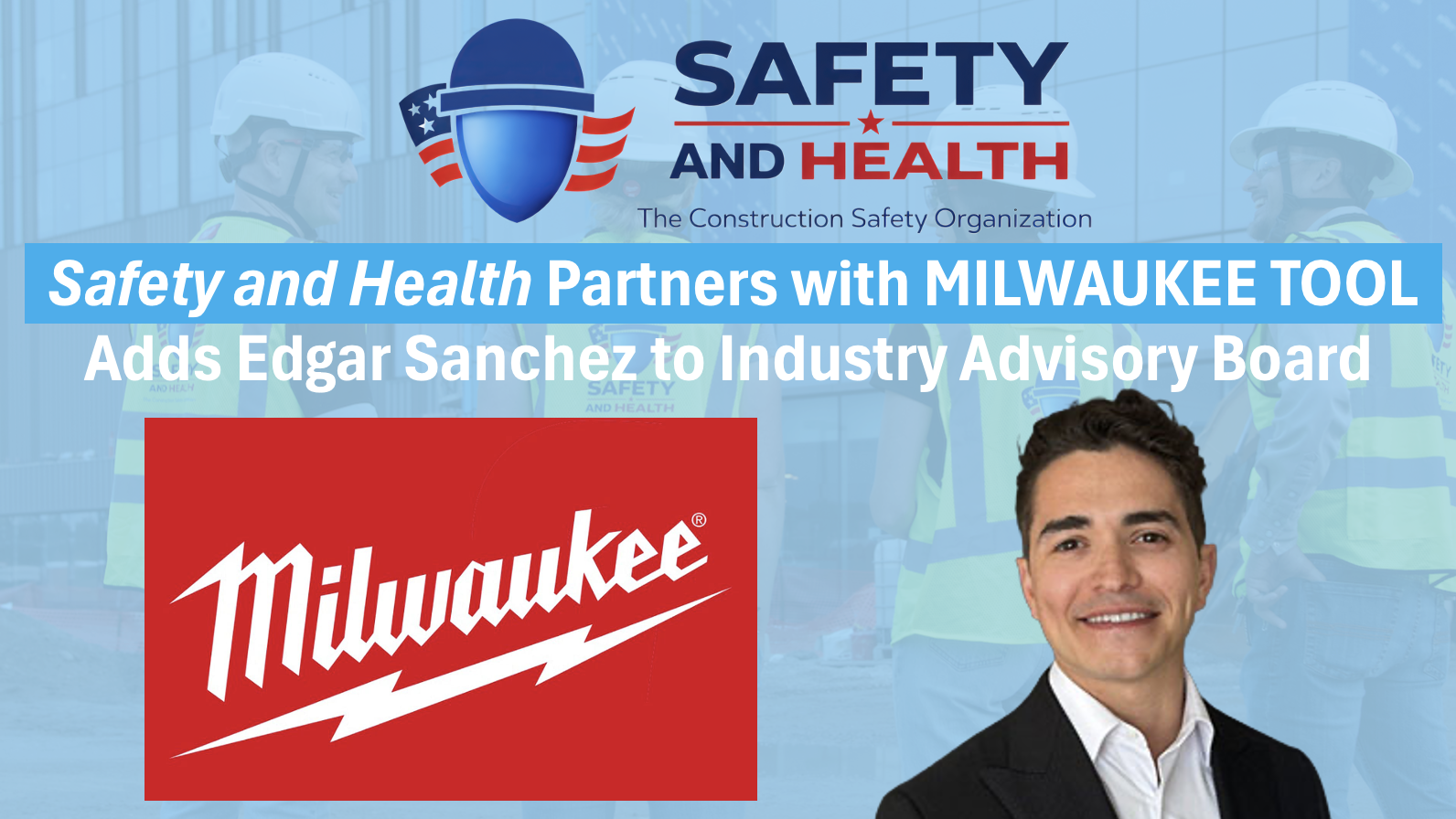 Safety and Health Announces Industry Giant MILWAUKEE TOOL as Tool and PPE Partner-Member, Adds Edgar Sanchez to Industry Advisory Board