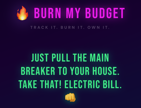A motivational poster with a dark purple background. At the top, there is a flame emoji followed by the text "BURN MY BUDGET" in bold pink letters. Below that, in smaller gray text, it says "TRACK IT. BURN IT. OWN IT." In the middle, there is a bright green message that reads "JUST PULL THE MAIN BREAKER TO YOUR HOUSE. TAKE THAT! ELECTRIC BILL." At the bottom, a fist emoji is displayed.