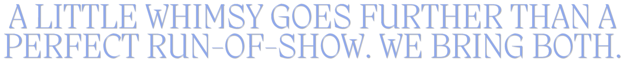 Text in stylized font that reads: 'A LITTLE WHIMSY GOES FURTHER THAN A PERFECT RUN-OF-SHOW. WE BRING BOTH.'