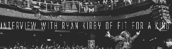 INTERVIEW: Ryan Kirby of Fit For A King 