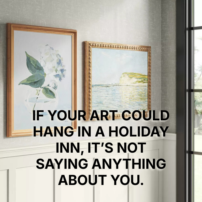 Generic coastal art hanging on a wall with a text overlay that says, "If your art could hang in a Holiday Inn, it's not saying anything about you."