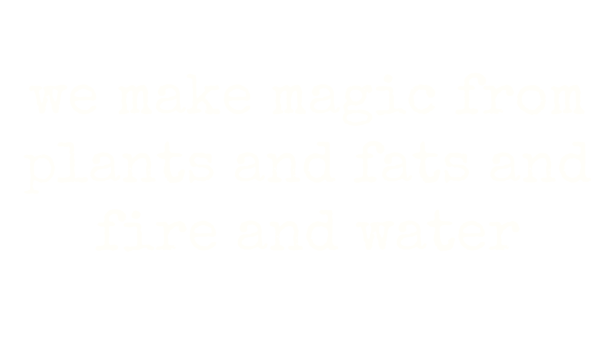 Text on a black background that reads, "we make magic from plants and fats and fire and water."