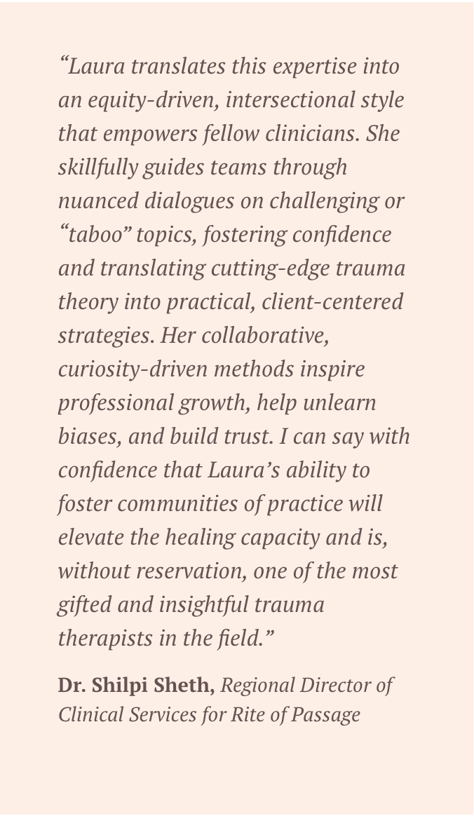Quote praising Laura Todd, LPCC's expertise in equity-driven, intersectional therapy, emphasizing her guidance skills, trauma theory application, and ability to foster community and trust among clinicians.