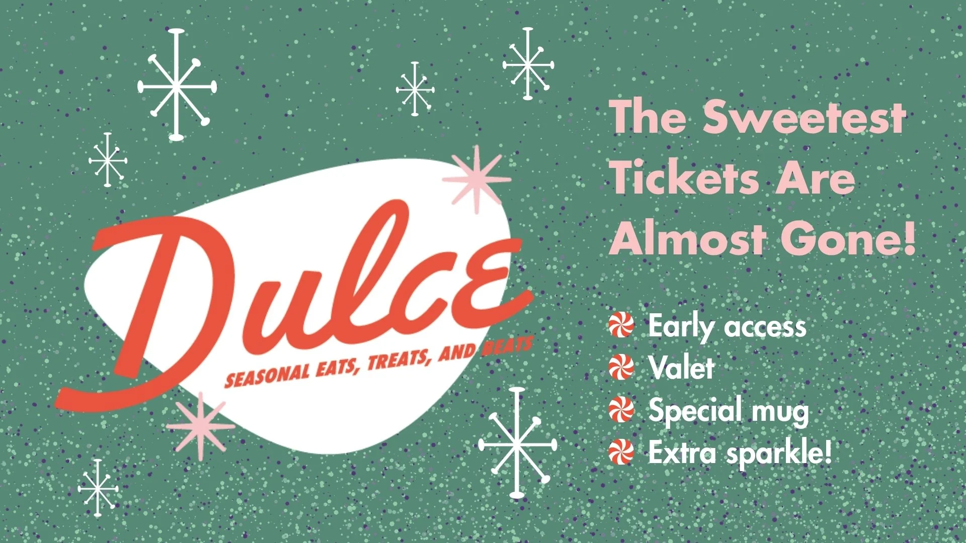 A holiday advertisement for Dulce seasonal eats, treats, and beats, with a green glittery background, white snowflakes, and pink text announcing that the sweetest tickets are almost gone, mentioning early access, valet, special mug, extra sparkle, and that tickets are almost sold out.